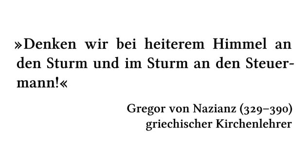 Denken wir bei heiterem Himmel an den Sturm und im Sturm an den Steuermann! - Gregor von Nazianz (329-390) - griechischer Kirchenlehrer