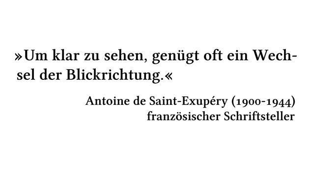 Um klar zu sehen, genügt oft ein Wechsel der Blickrichtung. - Antoine de Saint-Exupéry (1900-1944) - französischer Schriftsteller