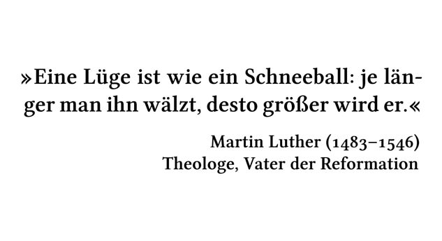 Eine Lüge ist wie ein Schneeball: je länger man ihn wälzt, desto größer wird er. - Martin Luther (1483-1546) - Theologe, Vater der Reformation