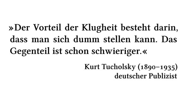 Der Vorteil der Klugheit besteht darin, dass man sich dumm stellen kann. Das Gegenteil ist schon schwieriger. - Kurt Tucholsky (1890-1935) - deutscher Publizist