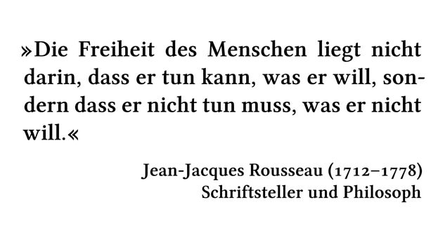 Die Freiheit des Menschen liegt nicht darin, dass er tun kann, was er will, sondern dass er nicht tun muss, was er nicht will. - Jean-Jacques Rousseau (1712-1778) - Schriftsteller und Philosoph
