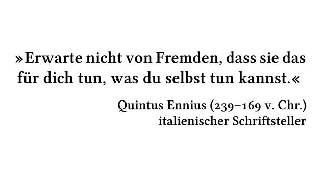 Erwarte nicht von Fremden, dass sie das für dich tun, was du selbst tun kannst. - Quintus Ennius (239-169 v. Chr.) - italienischer Schriftsteller