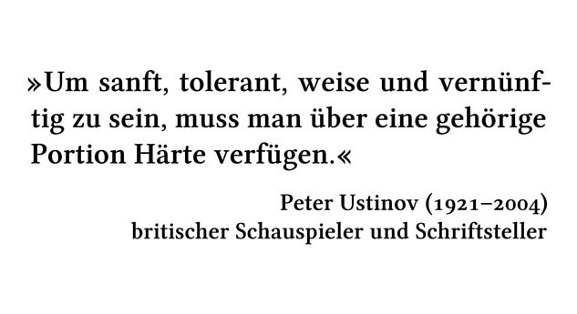 Um sanft, tolerant, weise und vernünftig zu sein, muss man über eine gehörige Portion Härte verfügen. - Peter Ustinov (1921-2004) - britischer Schauspieler und Schriftsteller