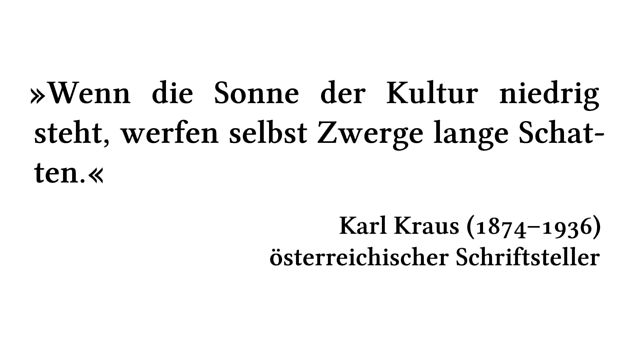 Wenn die Sonne der Kultur niedrig steht, werfen selbst Zwerge lange Schatten. - Karl Kraus (1874-1936) - österreichischer Schriftsteller