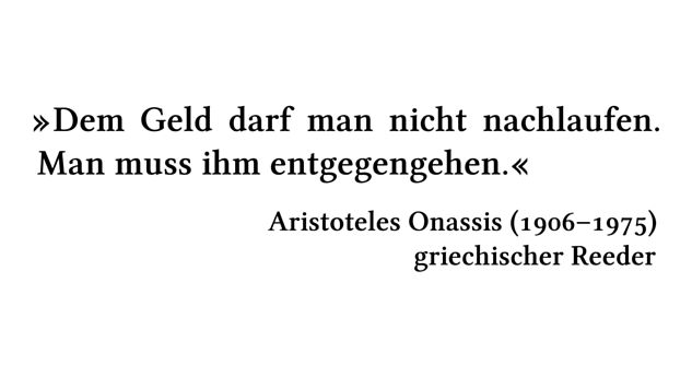 Dem Geld darf man nicht nachlaufen. Man muss ihm entgegengehen. - Aristoteles Onassis (1906-1975) - griechischer Reeder