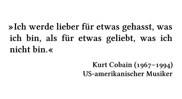 Ich werde lieber für etwas gehasst, was ich bin, als für etwas geliebt, was ich nicht bin. - Kurt Cobain (1967-1994) - US-amerikanischer Musiker