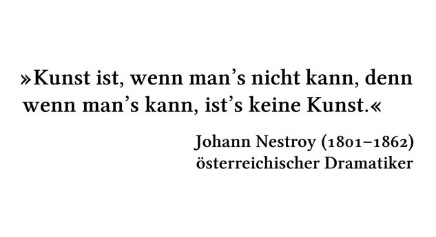 Kunst ist, wenn man's nicht kann, denn wenn man's kann, ist's keine Kunst. - Johann Nestroy (1801-1862) - österreichischer Dramatiker