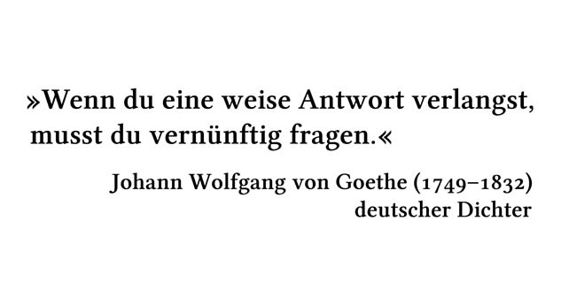 Wenn du eine weise Antwort verlangst, musst du vernünftig fragen. - Johann Wolfgang von Goethe (1749-1832) - deutscher Dichter