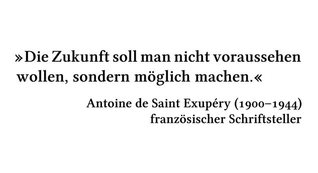 Die Zukunft soll man nicht voraussehen wollen, sondern möglich machen. - Antoine de Saint Exupéry (1900-1944) - französischer Schriftsteller