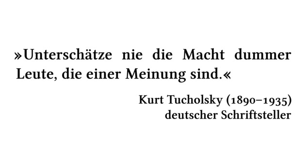Unterschätze nie die Macht dummer Leute, die einer Meinung sind. - Kurt Tucholsky (1890-1935) - deutscher Schriftsteller