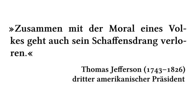 Zusammen mit der Moral eines Volkes geht auch sein Schaffensdrang verloren. - Thomas Jefferson (1743-1826) - dritter amerikanischer Präsident
