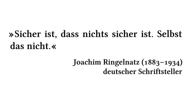 Sicher ist, dass nichts sicher ist. Selbst das nicht. - Joachim Ringelnatz (1883-1934) - deutscher Schriftsteller