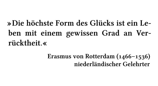 Die höchste Form des Glücks ist ein Leben mit einem gewissen Grad an Verrücktheit. - Erasmus von Rotterdam (1466-1536) - niederländischer Gelehrter