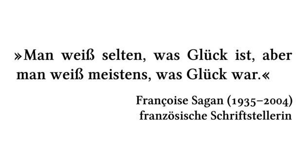 Man weiß selten, was Glück ist, aber man weiß meistens, was Glück war. - Françoise Sagan (1935-2004) - französische Schriftstellerin